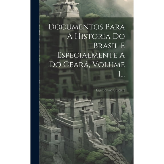 Documentos Para A Historia Do Brasil E Especialmente A Do Ceará, Volume 1... (Hardcover)