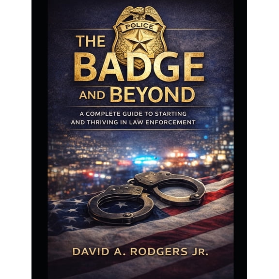 The Badge and Beyond: A Complete Guide to Starting and Thriving in Law Enforcement, (Paperback)