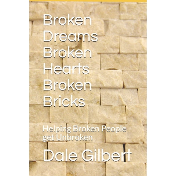 Broken Dreams Broken Hearts Broken Bricks: Helping Broken People get Unbroken (Paperback)