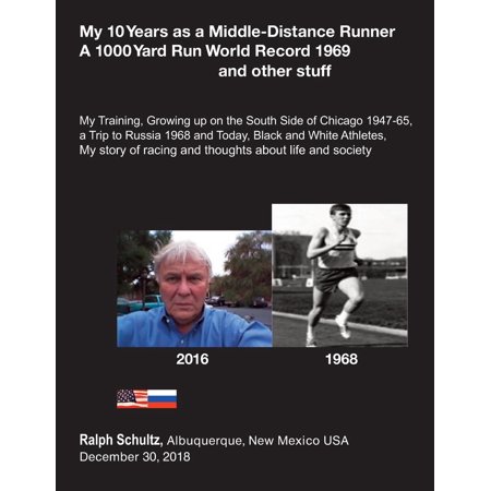 My 10 Years as a Middle-Distance Runner A 1000 Yard Run World Record 1969 and other stuff : My Training, Growing Up on the South Side of Chicago 1947-65, a Trip to Russia 1968 and Today, Black and White Athletes, My Story of racing and thoughts about life and