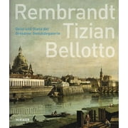 Rembrandt - Tizian - Bellotto : Geist Und Glanz Der Dresdner Gemaldegalerie (Hardcover)