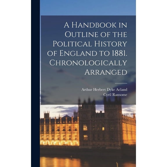 A Handbook in Outline of the Political History of England to 1881 [microform]. Chronologically Arranged Hardcover 1013479831 9781013479830 Acland, Arthur Herbert Dyke 1847-1926