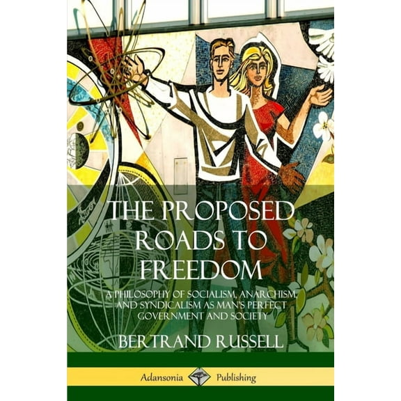 The Proposed Roads to Freedom: A Philosophy of Socialism, Anarchism, and Syndicalism as Man's Perfect Government and Soc, (Paperback)