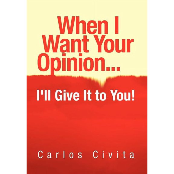 When I Want Your Opinion . . . I'll Give It to You! (Hardcover)