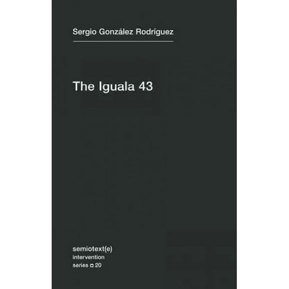 Semiotext(e) / Intervention Series: The Iguala 43 : The Truth and Challenge of Mexico's Disappeared Students (Series #20) (Paperback)