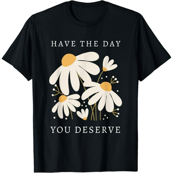 Have The Day You Deserve Daisy Positive Mental Health T-Shirt tee