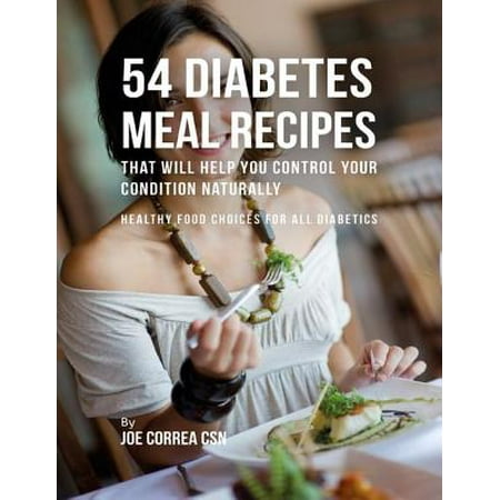 54 Diabetes Meal Recipes That Will Help You Control Your Condition Naturally : Healthy Food Choices for All Diabetics -