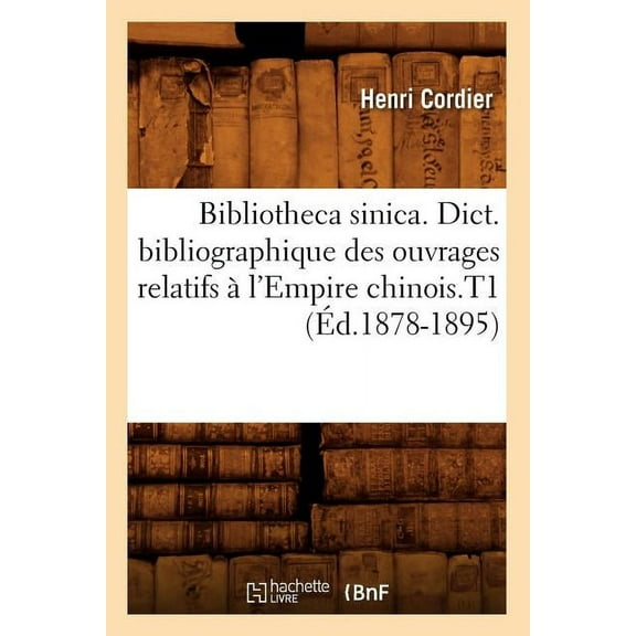 Generalites: Bibliotheca Sinica. Dict. Bibliographique Des Ouvrages Relatifs À l'Empire Chinois.T1 (Éd.1878-1895) (Paperback)