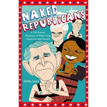 Naked Republicans: A Full-frontal Exposure of Right-wing Hypocrisy and Greed