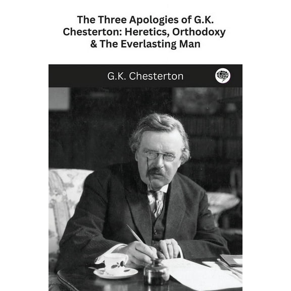 The Three Apologies of G.K. Chesterton: Heretics, Orthodoxy & The Everlasting Man, (Paperback)