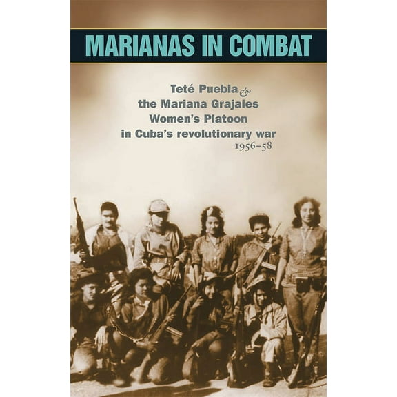 The Cuban Revolution in World Politics: Marianas in Combat: Teté Puebla and the Mariana Grajales Women's Platoon in Cuba's Revolutionary War 1956-58 (Paperback)