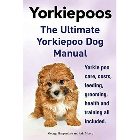 Pre-Owned Yorkie Poos. the Ultimate Yorkie Poo Dog Manual. Yorkiepoo Care, Costs, Feeding, Grooming, Health and Training All Included. (Paperback) 1910410020 9781910410028
