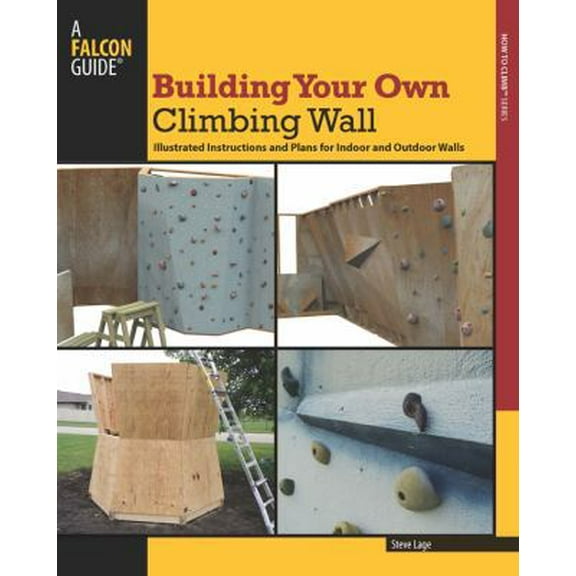 Pre-Owned Building Your Own Climbing Wall: Illustrated Instructions and Plans for Indoor and Outdoor Walls (Paperback) 0762780231 9780762780235