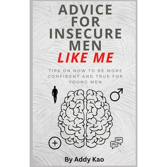 Advice For Insecure Men Like Me: Tips on how to be more confident and true as a man (Paperback) by Addy Kao