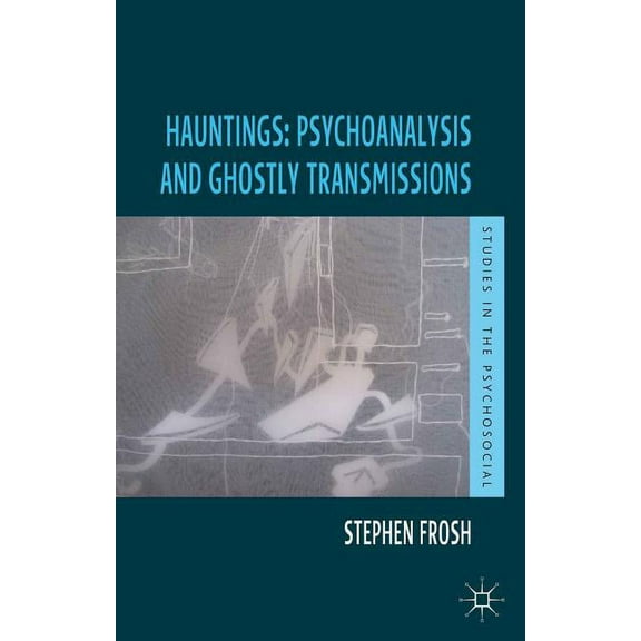 Studies in the Psychosocial Hauntings: Psychoanalysis and Ghostly Transmissions, (Hardcover)