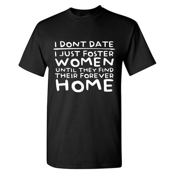I Don't Date I Just Foster Woman Until They Find Their Forever Home Sarcastic Humor Graphic Tees Gift For Mens Novelty Funny T Shirt