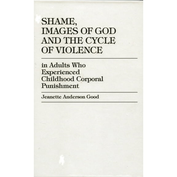 Shame, Images of God and the Cycle of Violence: In Adults Who Experienced Childhood Corporal Punishment, (Hardcover)