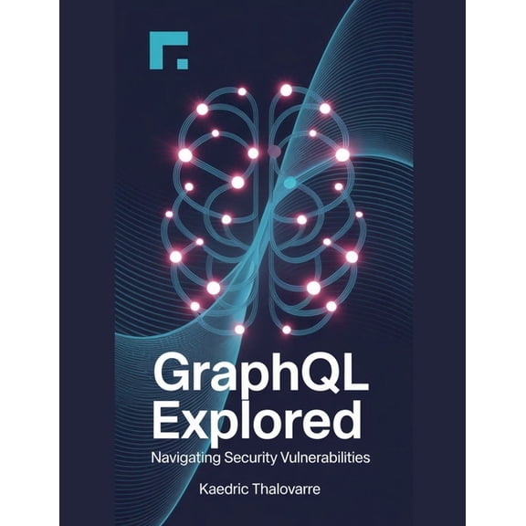 GraphQL Explored: Navigating Security Vulnerabilities, (Paperback)