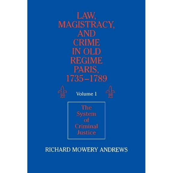 Law, Magistracy, and Crime in Old Regime Paris, 1735-1789: Volume 1, the System of Criminal Justice, (Hardcover)