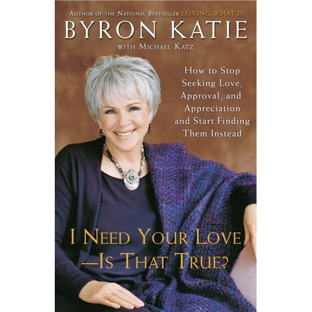I Need Your Love - Is That True? : How to Stop Seeking Love, Approval, and Appreciation and Start Finding Them Instead
