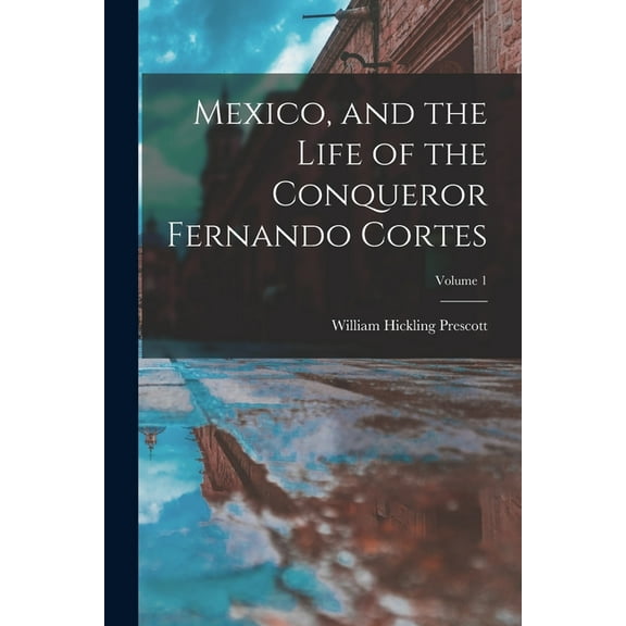 Mexico, and the Life of the Conqueror Fernando Cortes; Volume 1 (Paperback)