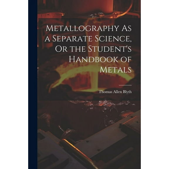 Metallography As a Separate Science, Or the Student's Handbook of Metals (Paperback)