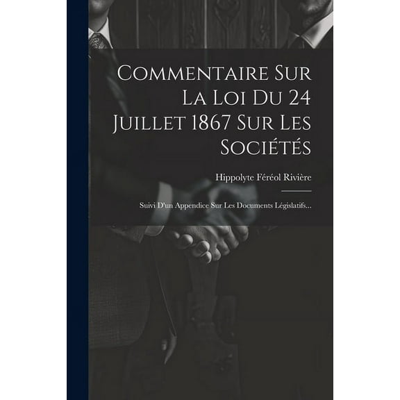 Commentaire Sur La Loi Du 24 Juillet 1867 Sur Les Sociétés: Suivi D'un Appendice Sur Les Documents Législatifs... (Paperback)