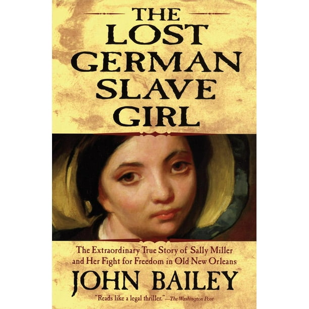 The Lost German Slave Girl The Extraordinary True Story Of Sally Miller And Her Fight For Freedom In Old New Orleans Paperback Walmart Com Walmart Com