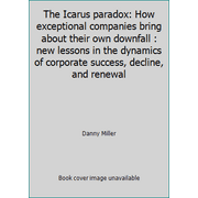 The Icarus paradox: How exceptional companies bring about their own downfall : new lessons in the dynamics of corporate success, decline, and renewal [Hardcover - Used]