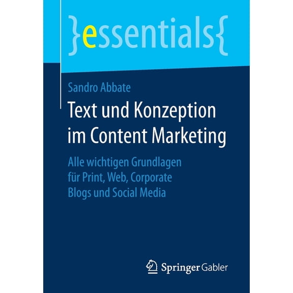 Essentials Text Und Konzeption Im Content Marketing: Alle Wichtigen Grundlagen Für Print, Web, Corporate Blogs Und Social Media, (Paperback)