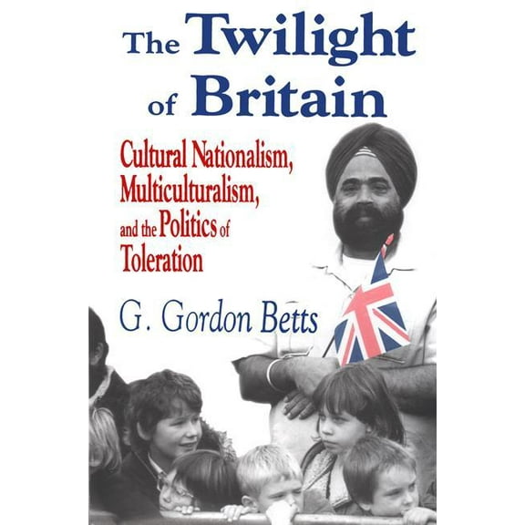 The Twilight of Britain: Cultural Nationalism, Multi-Culturalism and the Politics of Toleration, (Hardcover)