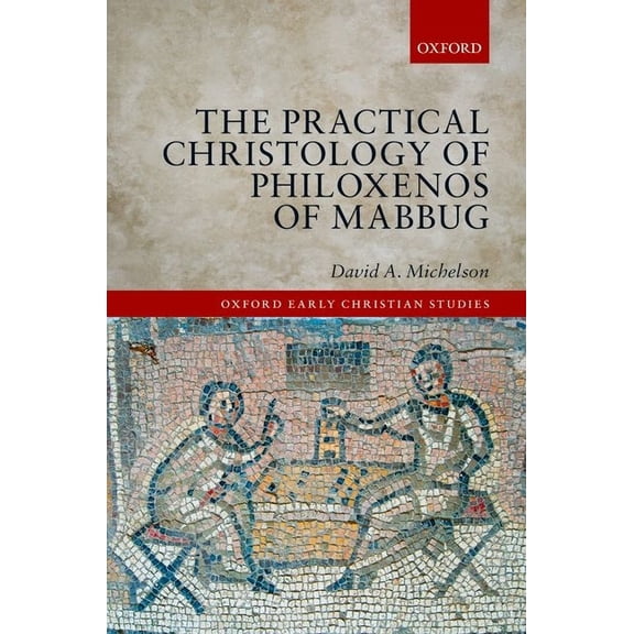 Oxford Early Christian Studies The Practical Christology of Philoxenos of Mabbug, (Hardcover)