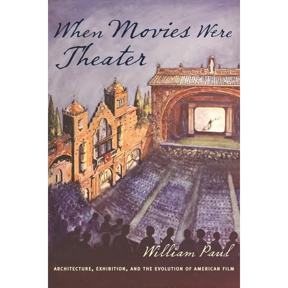 Film and Culture When Movies Were Theater: Architecture, Exhibition, and the Evolution of American Film, (Paperback)