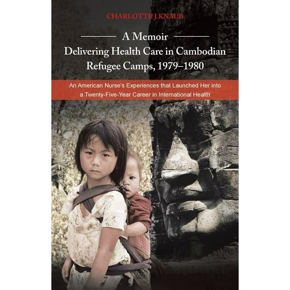 A Memoir-Delivering Health Care in Cambodian Refugee Camps, 1979-1980: An American Nurse's (Paperback) by Charlotte J Knaub