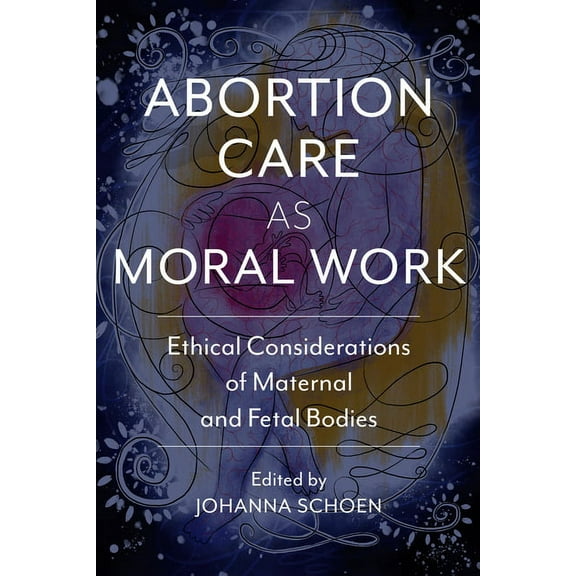 Critical Issues in Health and Medicine Abortion Care as Moral Work: Ethical Considerations of Maternal and Fetal Bodies, (Paperback)