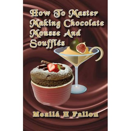 - How to Master Making Chocolate Mousse and Souffles
