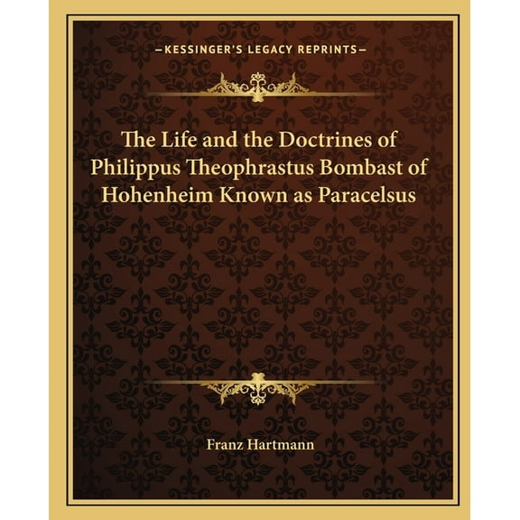 The Life and the Doctrines of Philippus Theophrastus Bombast of Hohenheim Known as Paracelsus Paperback 116256055X 9781162560557 Franz Hartmann