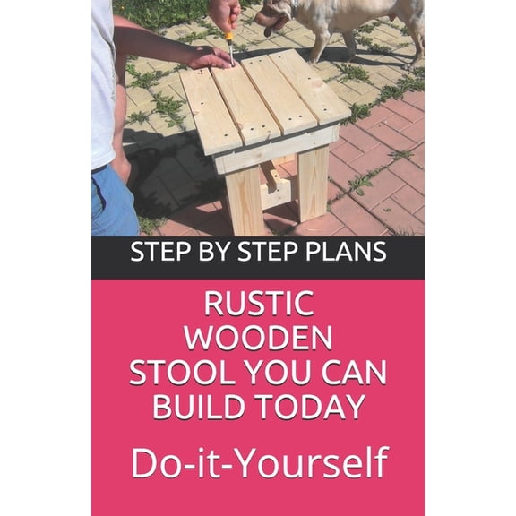Rustic Wooden Stool You Can Build Today: Do It Yourself Project With Step By Step Plans Images, (Paperback)