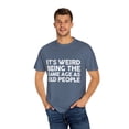 thumbnail image 4 of Funny Saying It's Weird Being The Same Age As Old People Pun Motivational Mom Fathers Grandpa Wife Statement Unisex Garment-Dyed T-shirt, 4 of 4