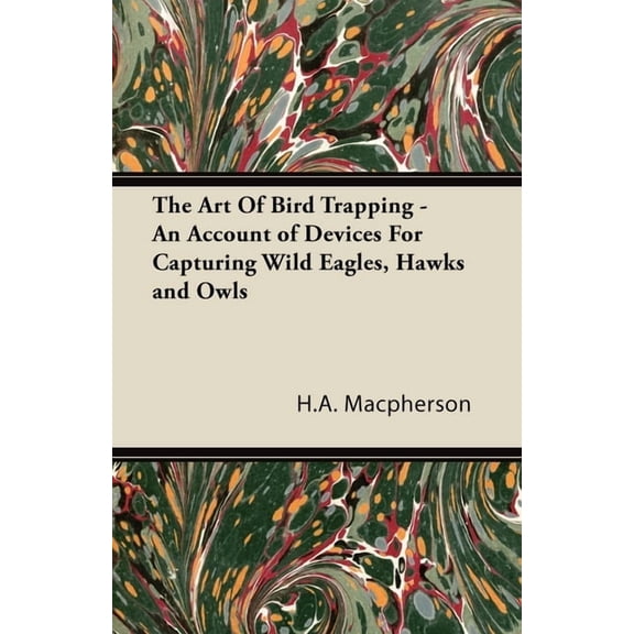 The Art of Bird Trapping - An Account of Devices for Capturing Wild Eagles, Hawks and Owls, (Paperback)