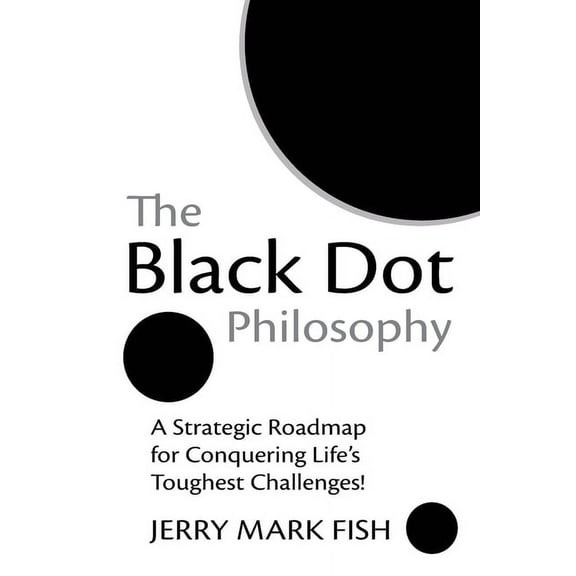 The Black Dot Philosophy: A Strategic Roadmap for Conquering Life's Toughest Challenges!, (Paperback)