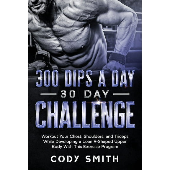 300 Dips a Day 30 Day Challenge: Workout Your Chest, Shoulders, and Triceps While Developing a Lean V-Shaped Upper Body , (Paperback)
