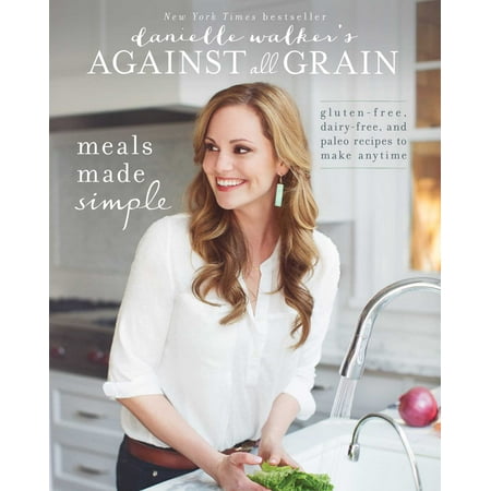 Danielle Walker's Against All Grain: Meals Made Simple: Gluten-Free, Dairy-Free, and Paleo Recipes to Make