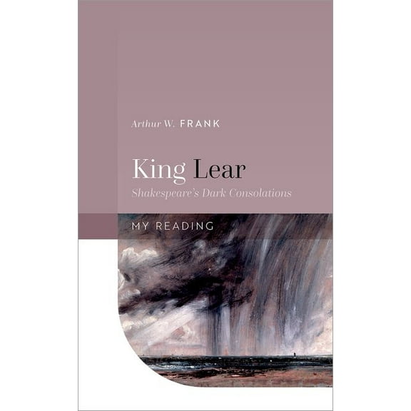 My Reading King Lear: Shakespeare's Dark Consolations, (Hardcover)