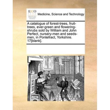 A Catalogue of Forest-Trees, Fruit-Trees, Ever-Green and Flowering-Shrubs Sold by William and John Perfect, Nursery-Men and Seeds-Men, in Pontefract