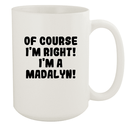 

Of Course I m Right! I m A Madalyn! - Ceramic 15oz White Mug White