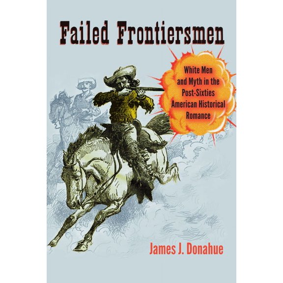Cultural Frames, Framing Culture Failed Frontiersmen: White Men and Myth in the Post-Sixties American Historical Romance, (Hardcover)