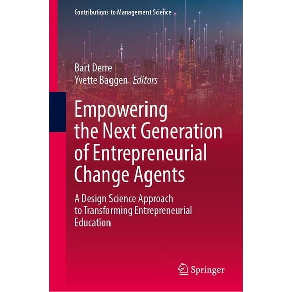 Contributions to Management Science Empowering the Next Generation of Entrepreneurial Change Agents: A Design Science Approach to Transforming Entrepreneuri, (Hardcover)