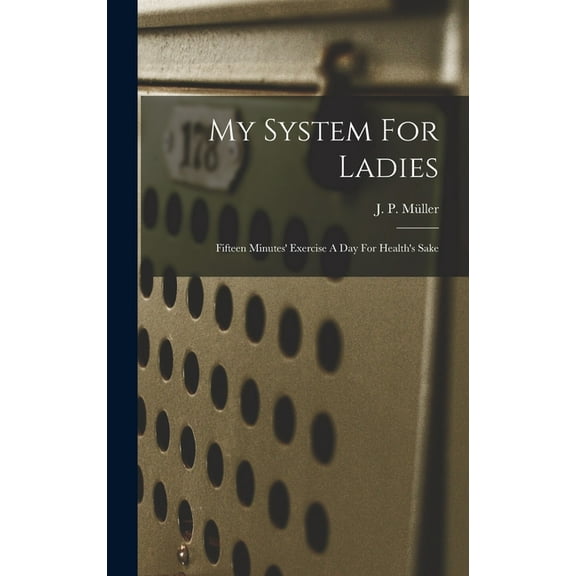 My System For Ladies; Fifteen Minutes' Exercise A Day For Health's Sake, (Hardcover)