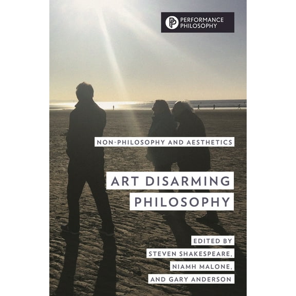 Performance Philosophy Art Disarming Philosophy: Non-Philosophy and Aesthetics, (Hardcover)
